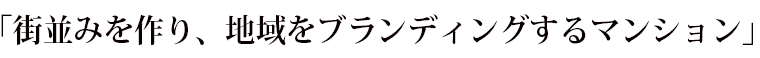 街並みを作り、地域をブランディングするマンション