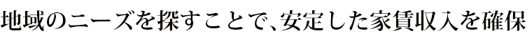 地域のニーズを探すことで、安定した家賃収入を確保