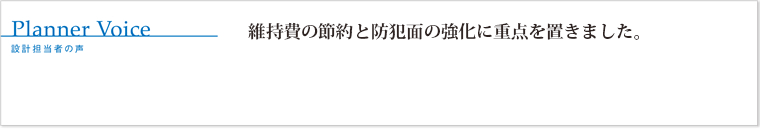 維持費の節約と防犯面の強化に重点を置きました。