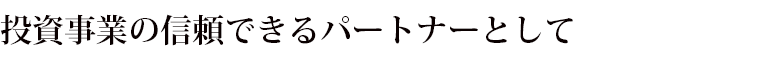 投資事業の信頼できるパートナーとして