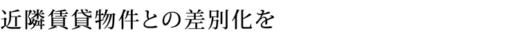 近隣賃貸物件との差別化を