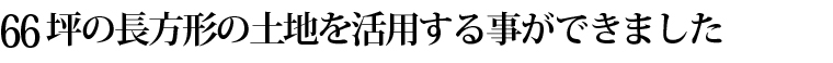 66坪の長方形の土地を活用する事ができました