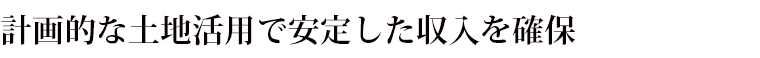 計画的な土地活用で安定した収入を確保