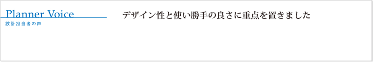 デザイン性と使い勝手の良さに重点を置きました