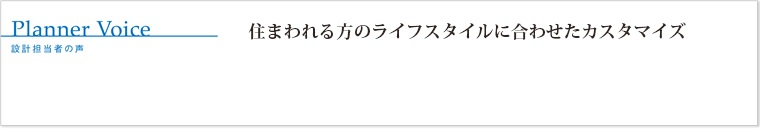 住まわれる方のライフスタイルに合わせたカスタマイズ